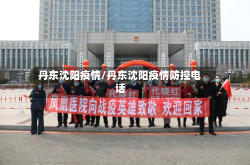 丹东沈阳疫情/丹东沈阳疫情防控电话