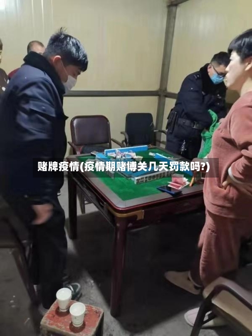 赌牌疫情(疫情期赌博关几天罚款吗?)-第3张图片