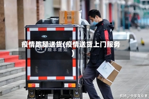 疫情跑腿送货(疫情送货上门服务)