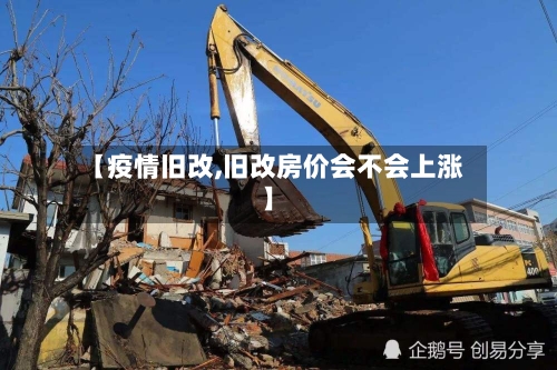 【疫情旧改,旧改房价会不会上涨】
