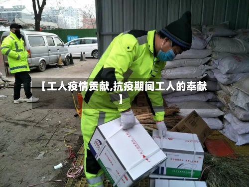 【工人疫情贡献,抗疫期间工人的奉献】
