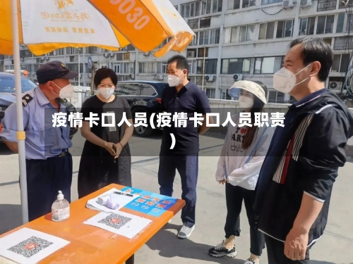 疫情卡口人员(疫情卡口人员职责)-第3张图片