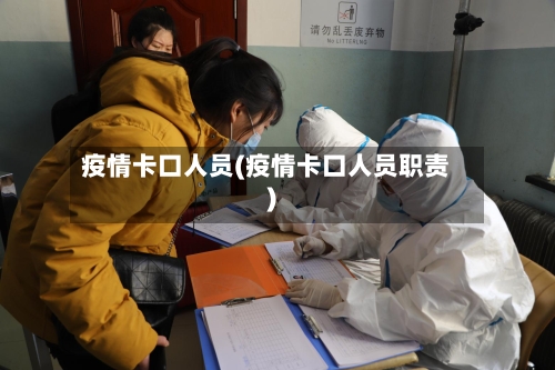 疫情卡口人员(疫情卡口人员职责)-第2张图片