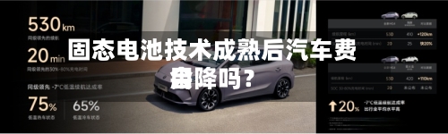 固态电池技术成熟后汽车费用会降吗？