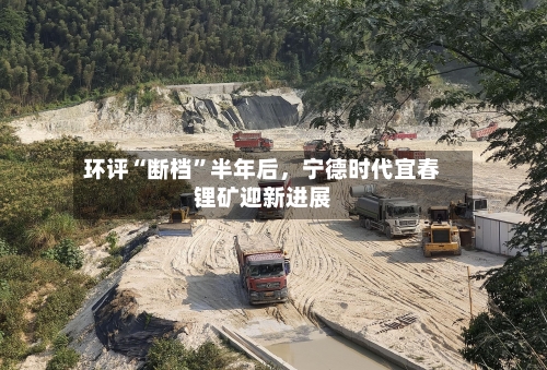 环评“断档”半年后，宁德时代宜春锂矿迎新进展-第2张图片