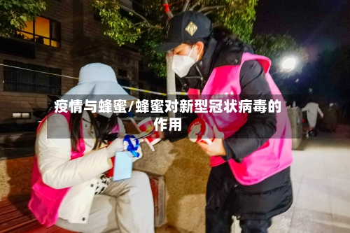 疫情与蜂蜜/蜂蜜对新型冠状病毒的作用-第2张图片