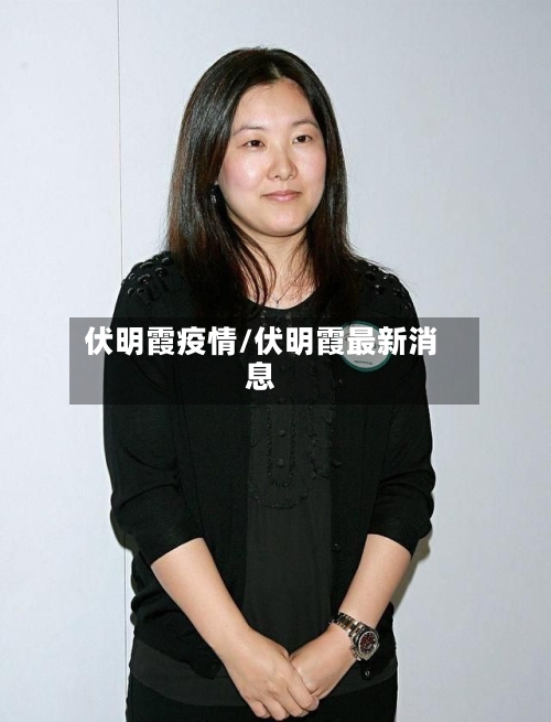伏明霞疫情/伏明霞最新消息-第2张图片