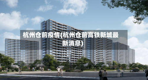 杭州仓前疫情(杭州仓前高铁新城最新消息)
