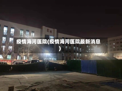 疫情海河医院(疫情海河医院最新消息)-第3张图片