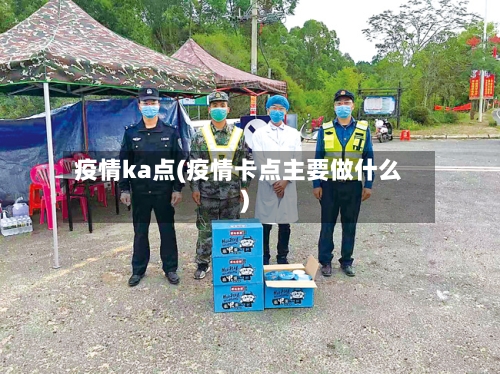 疫情ka点(疫情卡点主要做什么)
