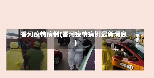 香河疫情病例(香河疫情病例最新消息)-第2张图片