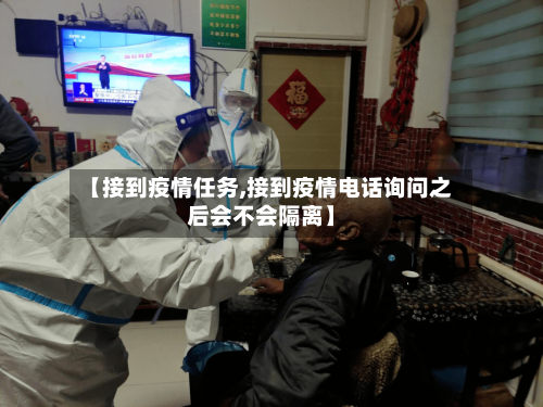 【接到疫情任务,接到疫情电话询问之后会不会隔离】-第2张图片