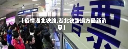 【疫情湖北铁路,湖北铁路塌方最新消息】