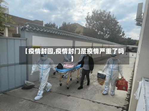 【疫情封园,疫情封门是疫情严重了吗】-第2张图片