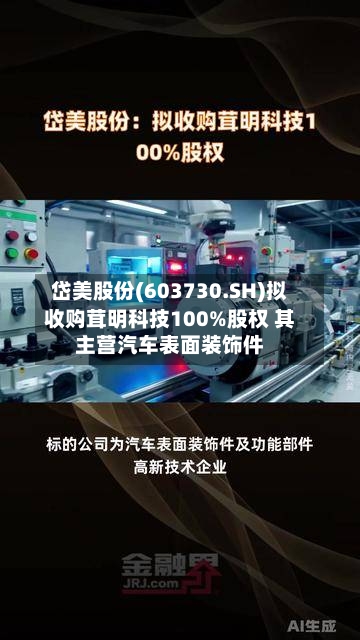 岱美股份(603730.SH)拟收购茸明科技100%股权 其主营汽车表面装饰件