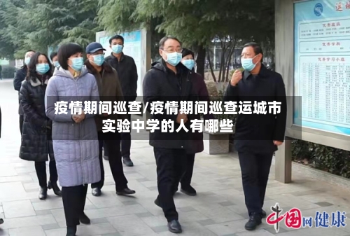 疫情期间巡查/疫情期间巡查运城市实验中学的人有哪些