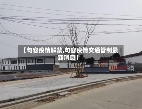 【句容疫情解禁,句容疫情交通管制最新消息】-第2张图片