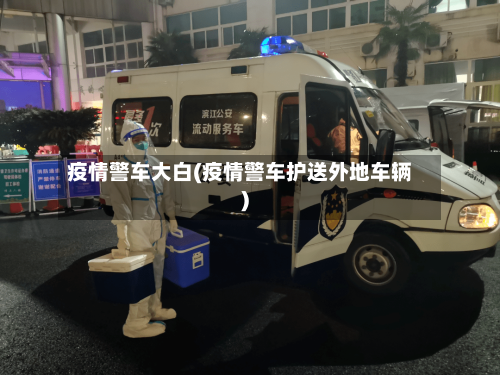 疫情警车大白(疫情警车护送外地车辆)