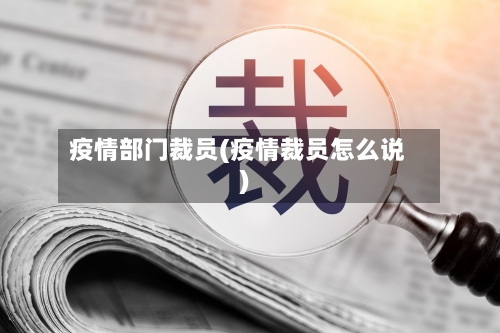 疫情部门裁员(疫情裁员怎么说)