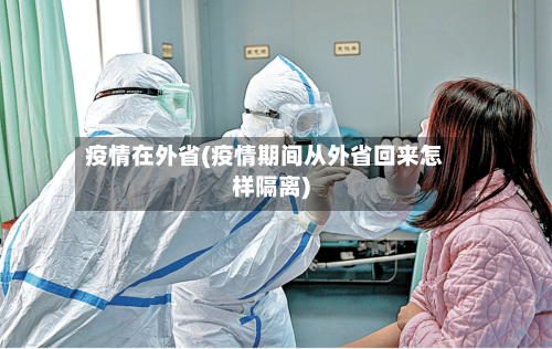 疫情在外省(疫情期间从外省回来怎样隔离)