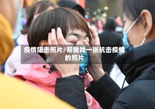疫情阻击照片/帮我找一张抗击疫情的照片