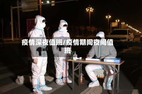 疫情深夜值班/疫情期间夜间值班-第2张图片