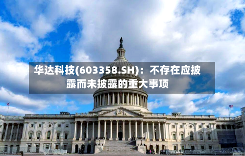 华达科技(603358.SH)：不存在应披露而未披露的重大事项-第2张图片