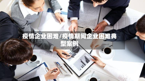 疫情企业困难/疫情期间企业困难典型案例