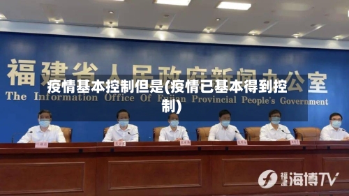 疫情基本控制但是(疫情已基本得到控制)