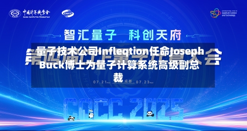 量子技术公司Infleqtion任命Joseph Buck博士为量子计算系统高级副总裁