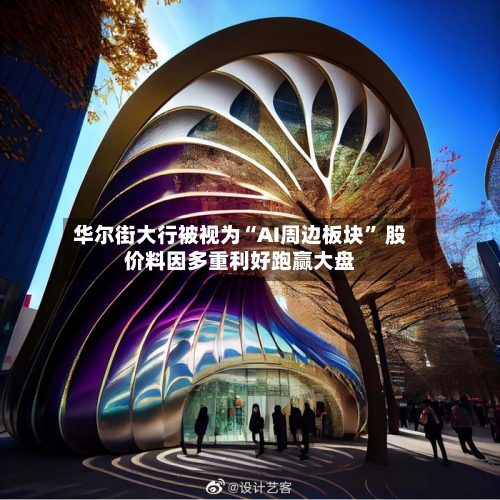华尔街大行被视为“AI周边板块” 股价料因多重利好跑赢大盘-第2张图片