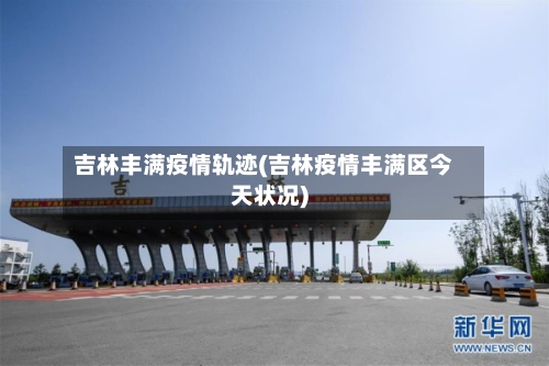 吉林丰满疫情轨迹(吉林疫情丰满区今天状况)