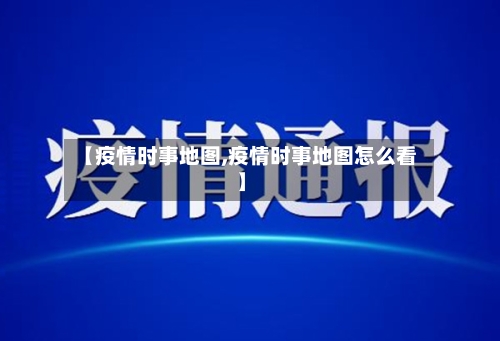 【疫情时事地图,疫情时事地图怎么看】