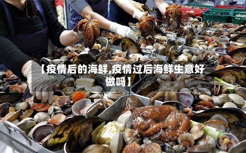 【疫情后的海鲜,疫情过后海鲜生意好做吗】