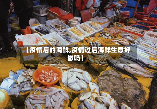 【疫情后的海鲜,疫情过后海鲜生意好做吗】-第3张图片