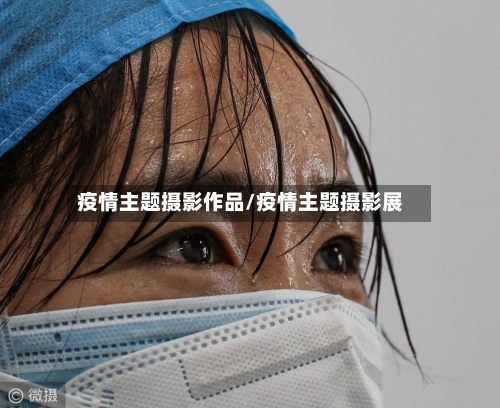 疫情主题摄影作品/疫情主题摄影展