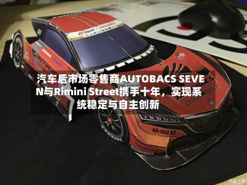 汽车后市场零售商AUTOBACS SEVEN与Rimini Street携手十年，实现系统稳定与自主创新-第2张图片