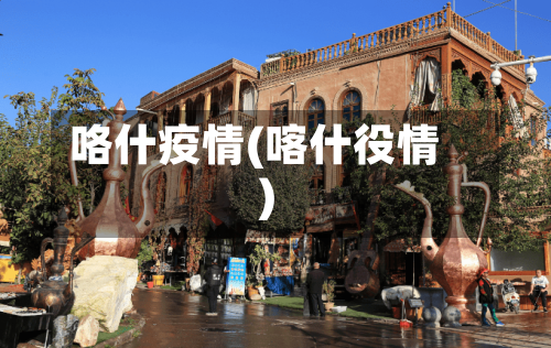 咯什疫情(喀什役情)