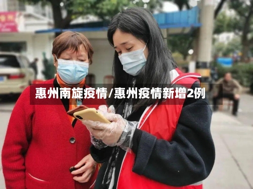 惠州南旋疫情/惠州疫情新增2例-第2张图片