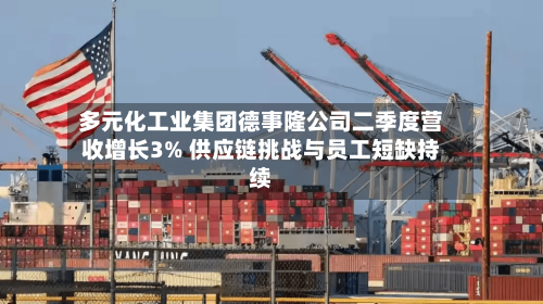多元化工业集团德事隆公司二季度营收增长3% 供应链挑战与员工短缺持续