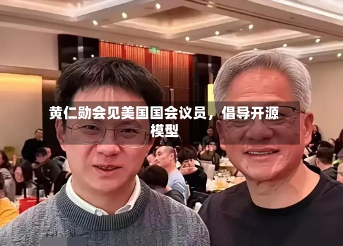 黄仁勋会见美国国会议员，倡导开源模型