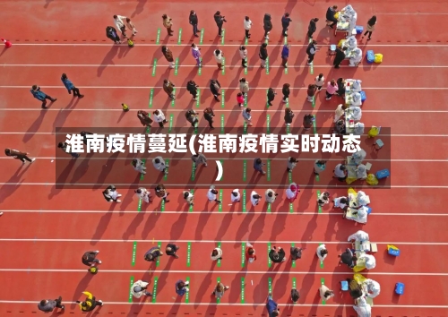 淮南疫情蔓延(淮南疫情实时动态)-第3张图片