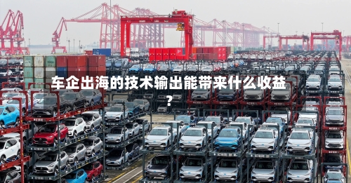 车企出海的技术输出能带来什么收益？