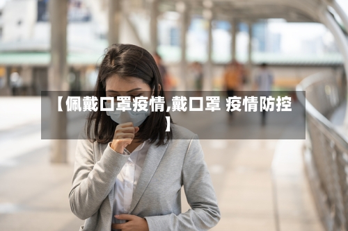 【佩戴口罩疫情,戴口罩 疫情防控】-第3张图片