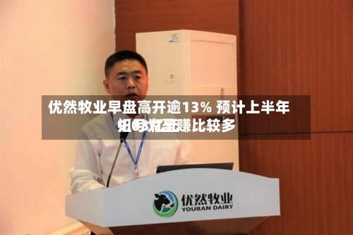 优然牧业早盘高开逾13% 预计上半年扭亏为盈赚比较多
9.03亿元-第3张图片