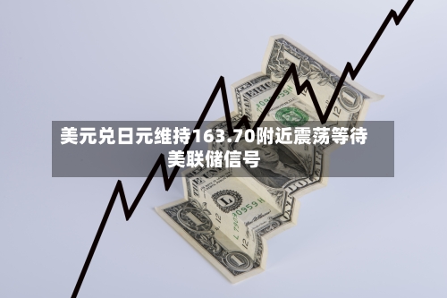 美元兑日元维持163.70附近震荡等待美联储信号-第3张图片