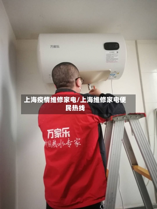 上海疫情维修家电/上海维修家电便民热线-第2张图片