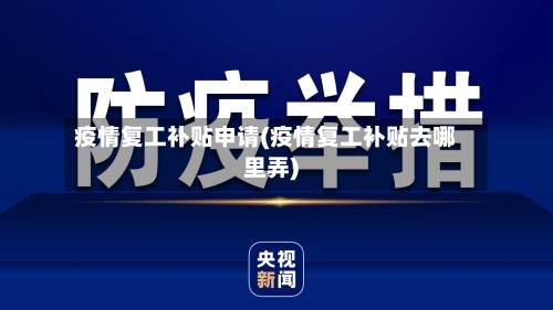 疫情复工补贴申请(疫情复工补贴去哪里弄)