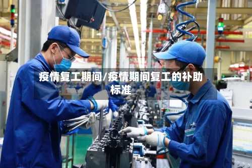 疫情复工期间/疫情期间复工的补助标准