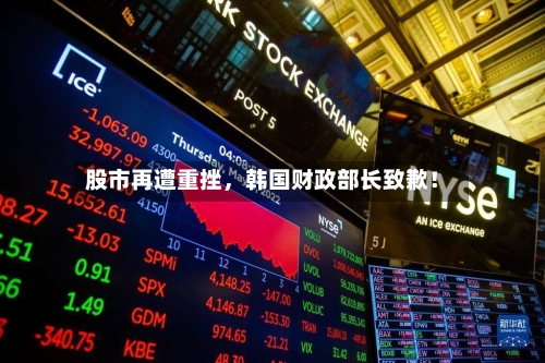 股市再遭重挫，韩国财政部长致歉！-第2张图片